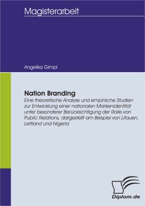Nation Branding: Eine theoretische Analyse und empirische Studien zur Entwicklung einer nationalen Markenidentität unter besonderer Berücksichtigung der Rolle von Public Relations, dargestellt am Beispiel von Litauen, Lettland und Nigeria