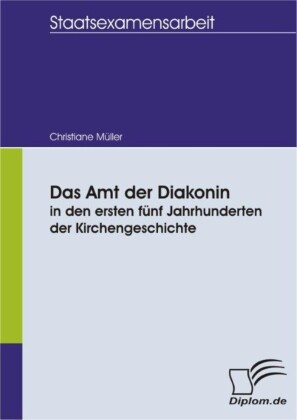 Das Amt der Diakonin in den ersten fünf Jahrhunderten der Kirchengeschichte