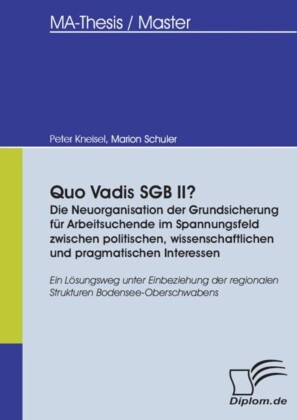 Quo Vadis SGB II? - Die Neuorganisation der Grundsicherung für Arbeitsuchende im Spannungsfeld zwischen politischen, wissenschaftlichen und pragmatischen Interessen