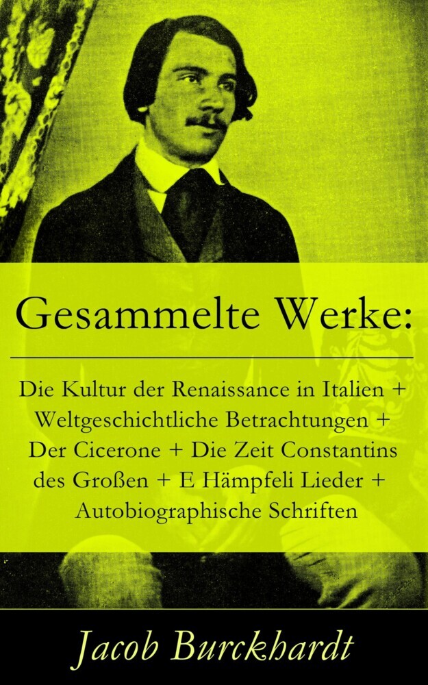 Gesammelte Werke: Die Kultur der Renaissance in Italien + Weltgeschichtliche Betrachtungen + Der Cicerone + Die Zeit Constantins des Großen + E Hämpfeli Lieder + Autobiographische Schriften main product photo