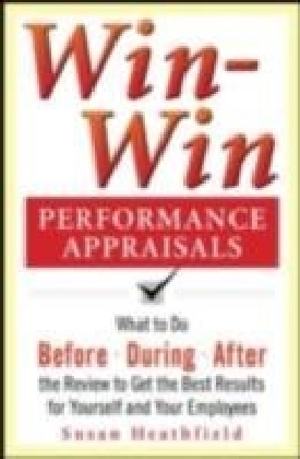Win-Win Performance Appraisals: What to Do Before, During, and After the Review to Get the Best Results for Yourself and Your Employees