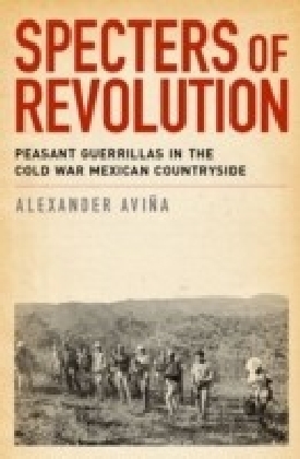 Specters of Revolution: Peasant Guerrillas in the Cold War Mexican Countryside