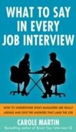 What to Say in Every Job Interview: How to Understand What Managers are Really Asking and Give the Answers that Land the Job