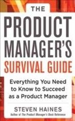 Product Manager's Survival Guide: Everything You Need to Know to Succeed as a Product Manager