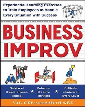 Business Improv: Experiential Learning Exercises to Train Employees to Handle Every Situation with Success