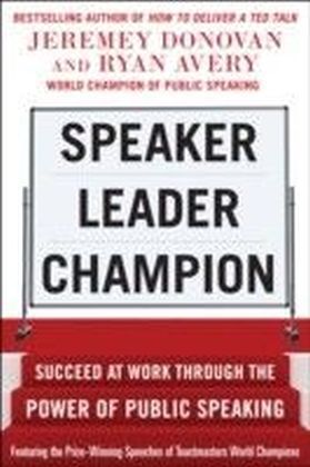 Speaker, Leader, Champion: Succeed at Work Through the Power of Public Speaking, featuring the prize-winning speeches of Toastmasters World Champions