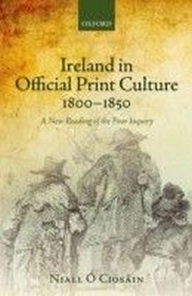 Ireland in Official Print Culture, 1800-1850: A New Reading of the Poor Inquiry