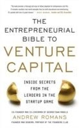 THE ENTREPRENEURIAL BIBLE TO VENTURE CAPITAL: Inside Secrets from the Leaders in the Startup Game