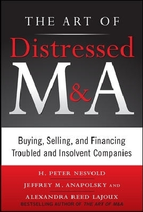 Art of Distressed M&A: Buying, Selling, and Financing Troubled and Insolvent Companies