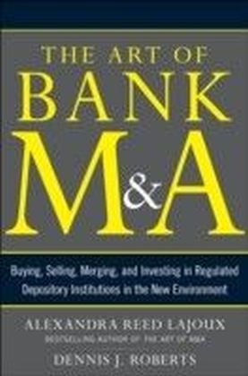 Art of Bank M&A: Buying, Selling, Merging, and Investing in Regulated Depository Institutions in the New Environment