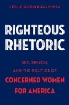 Righteous Rhetoric: Sex, Speech, and the Politics of Concerned Women for America main product photo