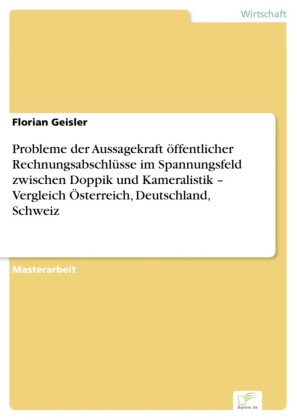 Probleme der Aussagekraft öffentlicher Rechnungsabschlüsse im Spannungsfeld zwischen Doppik und Kameralistik - Vergleich Österreich, Deutschland, Schweiz