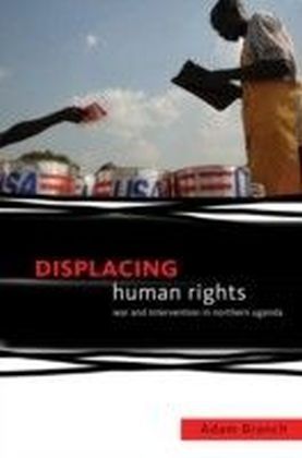 Displacing Human Rights: War and Intervention in Northern Uganda