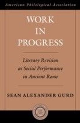 Work in Progress: Literary Revision as Social Performance in Ancient Rome