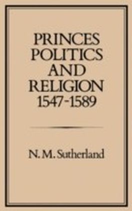Princes, Politics and Religion, 1547-1589