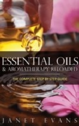 Essential Oils & Aromatherapy Reloaded: The Complete Step by Step Guide