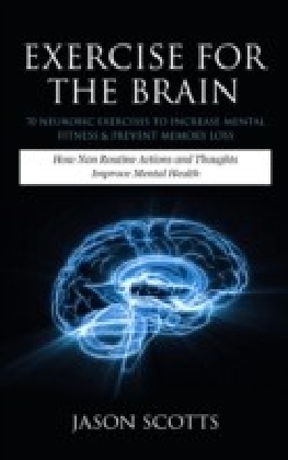 Exercise For The Brain: 70 Neurobic Exercises To Increase Mental Fitness & Prevent Memory Loss