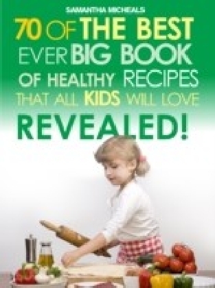 Kids Recipes:70 Of The Best Ever Big Book Of Recipes That All Kids Love....Revealed!