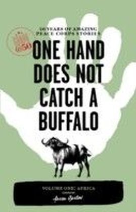 One Hand Does Not Catch a Buffalo: 50 Years of Amazing Peace Corps Stories