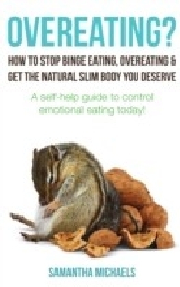 Overeating? : How To Stop Binge Eating, Overeating & Get The Natural Slim Body You Deserve : A Self-Help Guide To Control Emotional Eating Today!