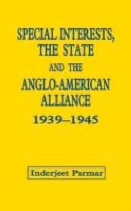 Special Interests, the State and the Anglo-American Alliance, 1939-1945