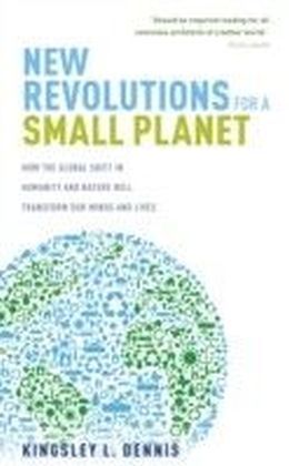 New Revolutions for a Small Planet: How the Global Shift in Humanity and Nature will Transform Our Minds and Lives