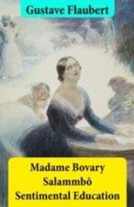 Madame Bovary + Salammbo + Sentimental Education (3 Unabridged Classics)