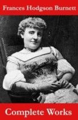 Complete Works of Frances Hodgson Burnett (Unabridged)