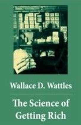 Science of Getting Rich (The Unabridged Classic by Wallace D. Wattles)