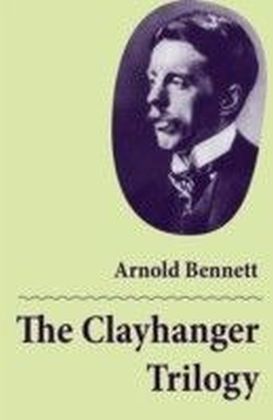 Clayhanger Trilogy (Consisting of Clayhanger + Hilda Lessways + These Twain)