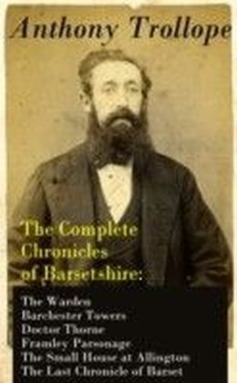 Complete Chronicles of Barsetshire: The Warden + Barchester Towers + Doctor Thorne + Framley Parsonage + The Small House at Allington + The Last Chronicle of Barset