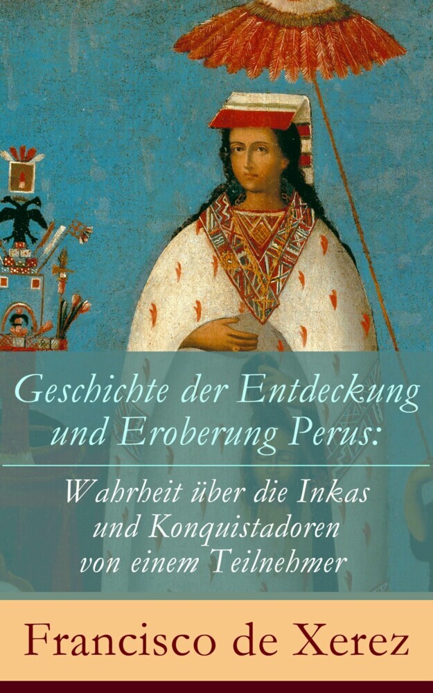 Geschichte der Entdeckung und Eroberung Perus: Die Wahrheit über die Inkas und Konquistadoren von einem Teilnehmer main product photo