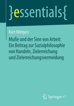 Muße und der Sinn von Arbeit: Ein Beitrag zur Sozialphilosophie von Handeln, Zielerreichung und Zielerreichungsvermeidung