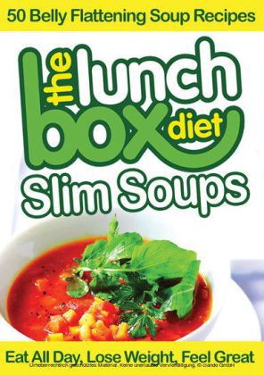 The Lunch Box Diet: Slim Soups - 50 Belly Flattening Soup Recipes