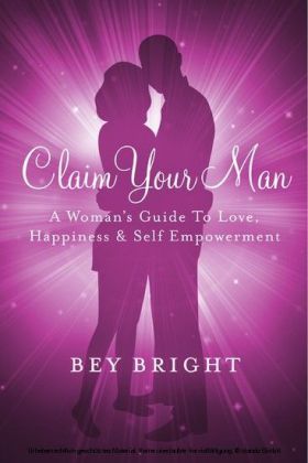 Claim Your Man; A Woman's Guide To Love, Happiness & Self Empowerment