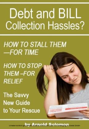 Debt Collection Hassles? How to Stall Them for Time; How to Stop Them for Relief