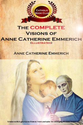The Complete Visions of Anne Catherine Emmerich (Illustrated)