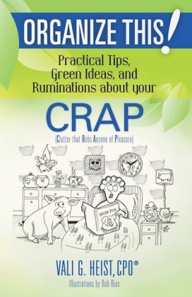 Organize This! Practical Tips, Green Ideas, and Ruminations About Your CRAP