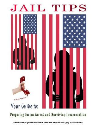 Jail Tips - Your Guide to Preparing for an Arrest and Surviving Incarceration