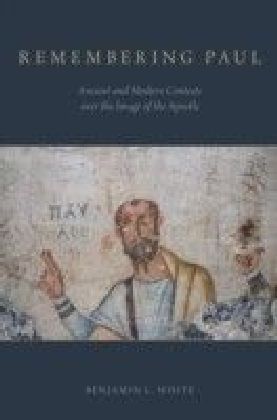 Remembering Paul: Ancient and Modern Contests over the Image of the Apostle