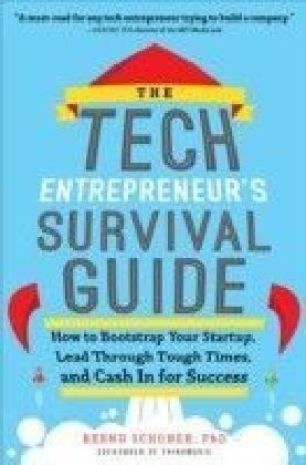 Tech Entrepreneur's Survival Guide: How to Bootstrap Your Startup, Lead Through Tough Times, and Cash In for Success