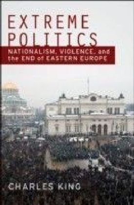 Extreme Politics: Nationalism, Violence, and the End of Eastern Europe