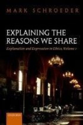 Explaining the Reasons We Share: Explanation and Expression in Ethics, Volume 1