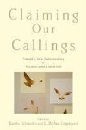 Claiming Our Callings: Toward a New Understanding of Vocation in the Liberal Arts