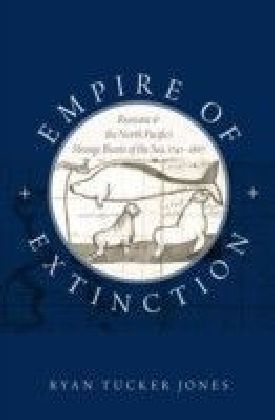 Empire of Extinction: Russians and the North Pacific's Strange Beasts of the Sea, 1741-1867
