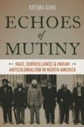 Echoes of Mutiny: Race, Surveillance, and Indian Anticolonialism in North America