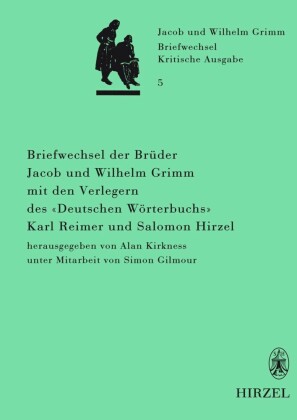 Briefwechsel der Brüder Jacob und Wilhelm Grimm mit den Verlegern des 'Deutschen Wörterbuchs' Karl Reimer und Salomon Hirzel