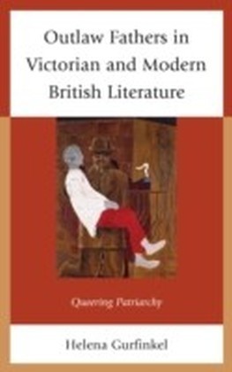 Outlaw Fathers in Victorian and Modern British Literature