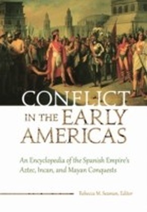 Conflict in the Early Americas: An Encyclopedia of the Spanish Empire's Aztec, Incan, and Mayan Conquests