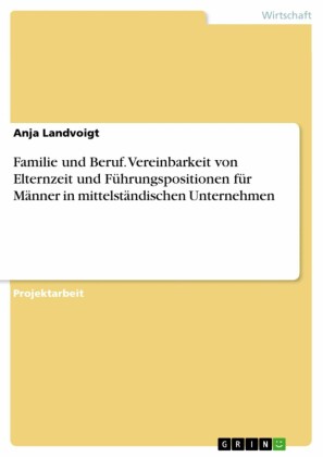 Familie und Beruf. Vereinbarkeit von Elternzeit und Führungspositionen für Männer in mittelständischen Unternehmen